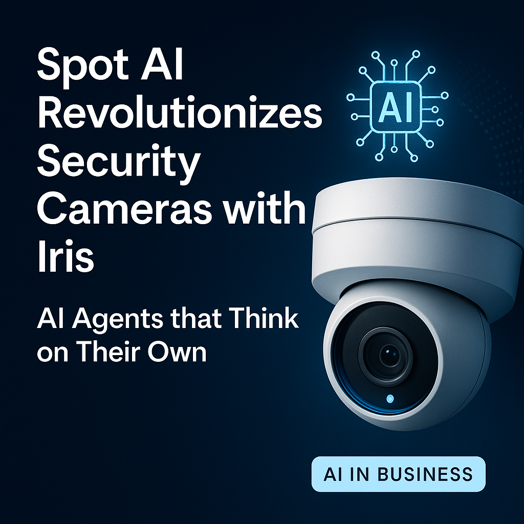 Spot AI Revolutionizes Security Cameras with Iris: AI Agents that Think on Their Own